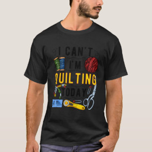 I Can'T I'M Quilting Sewing Crochet Sewers Quilter T-Shirt
