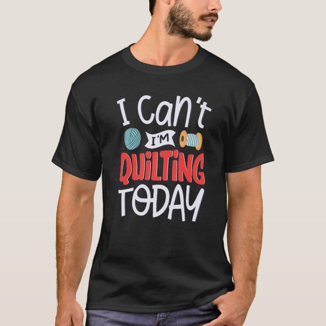 I Can't I'm Quilting Today For A Sewing Quilting F T-Shirt (Front)