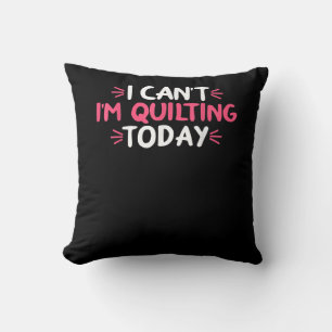 I Can't I'm Quilting Today Gifts Cushion
