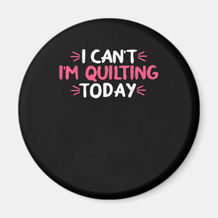 I Can't I'm Quilting Today Gifts Magnet