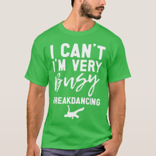I Cant Im Very Busy Breakdancing T-Shirt