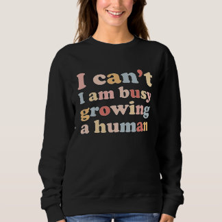 I Can't I'm Very Busy Growing A Human Sweatshirt