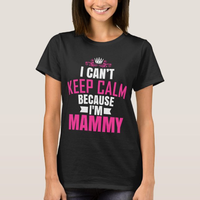 I Cant Keep Calm Because I Am Mammy T-Shirt (Front)