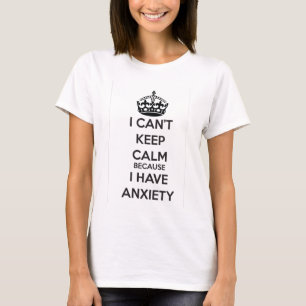 I Can't Keep Calm Because I Have Anxiety T-Shirt
