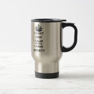 I Can't Keep Calm Because I Have Anxiety Travel Mug