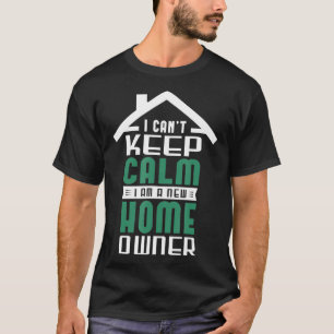 I Cant Keep Calm I Am A New Home Owner Homeowner _ T-Shirt