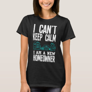 I Can't Keep Calm I Am A New Homeowner New Homeow T-Shirt