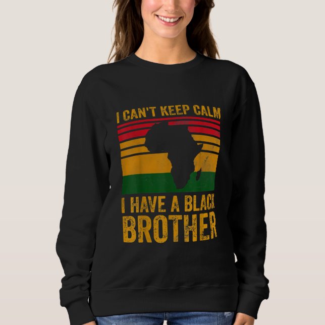 I Cant Keep Calm I Have A Black Brother Sweatshirt (Front)