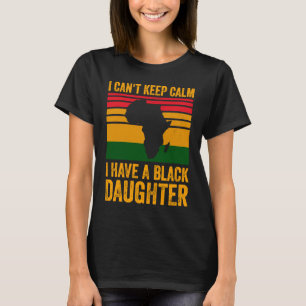 I Can't Keep Calm I Have A Black Daughter Black Pr T-Shirt