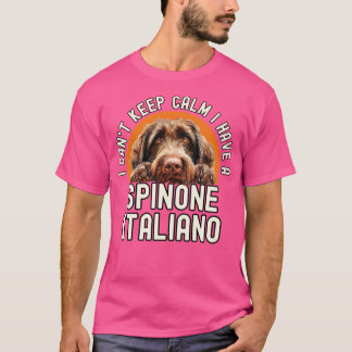I Cant Keep Calm I Have A Spinone Italiano 1 T-Shirt