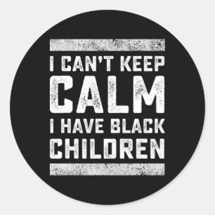I Can't Keep Calm I Have Black Children Black Live Classic Round Sticker