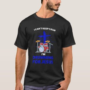 I Can't Keep Calm I'm Drumming For Jesus Jesus T-Shirt