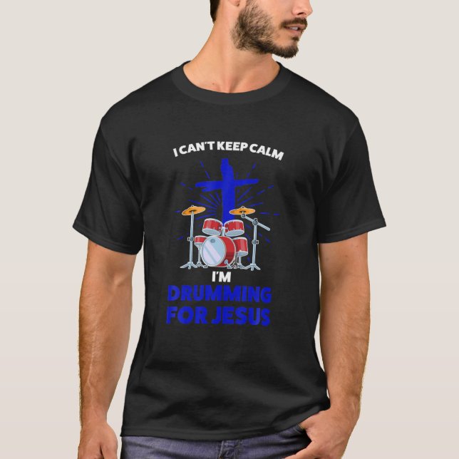 I Can't Keep Calm I'm Drumming For Jesus Jesus T-Shirt (Front)