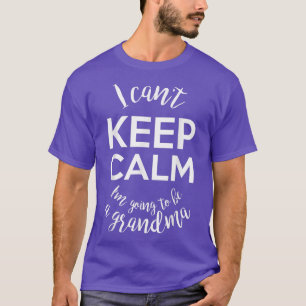I Can't Keep Calm I'm Going to be a Grandma , Preg T-Shirt