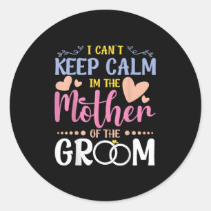 I Cant Keep Calm Im Mother Of The Groom Wedding Br Classic Round Sticker