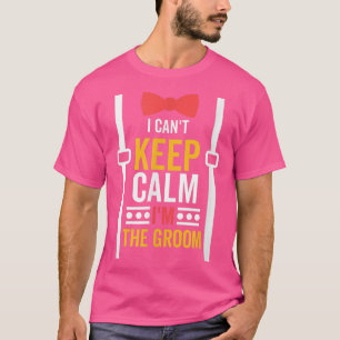 I Cant Keep Calm Im The Groom, Bachelor Party  T-Shirt