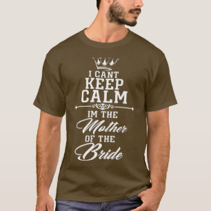 I cant keep calm im the Mother of the Bride funny T-Shirt