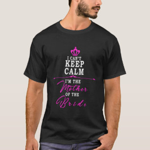 I Cant Keep Calm Im The Mother Of The Bride Funny T-Shirt