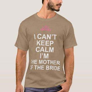 I Can't Keep Calm I'm The Mother of the Bride T 28 T-Shirt