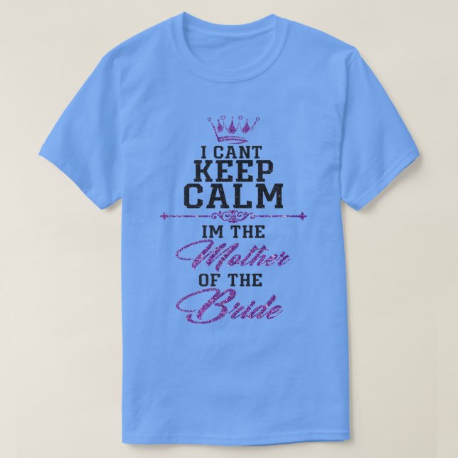 I cant keep calm im the Mother of the Bride  T-Shirt (Design Front)