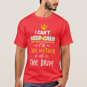 I Can't Keep Calm I'm The Mother Of The Bride Wedd T-Shirt