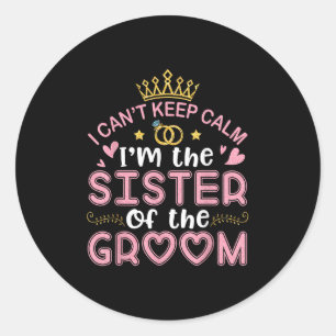 I Cant Keep Calm Im The Sister Of The Groom Husban Classic Round Sticker