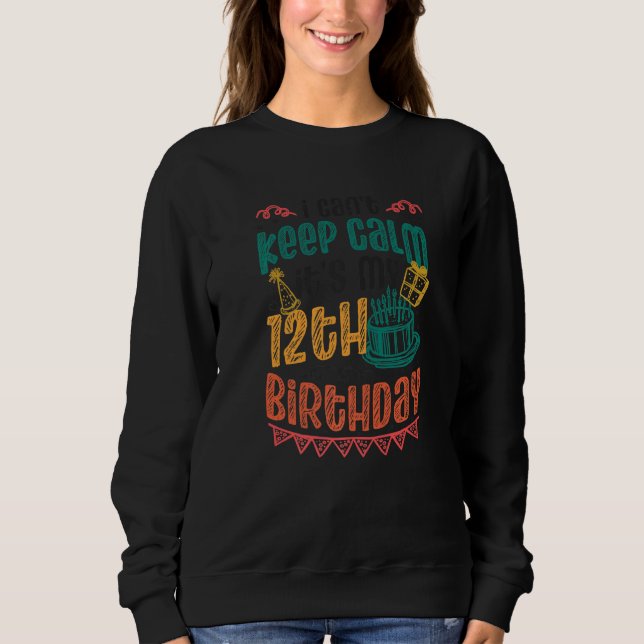 I Cant Keep Calm Its My 12th Birthday Sweatshirt (Front)