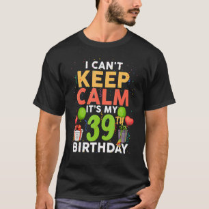 I Can't Keep Calm It's My 39th Birthday Birthday T-Shirt
