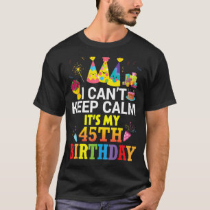 I Can't Keep Calm It's My 45th Birthday Happy To M T-Shirt
