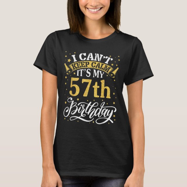 I Can't Keep Calm It's My 57th Birthday Happy 57 Y T-Shirt (Front)