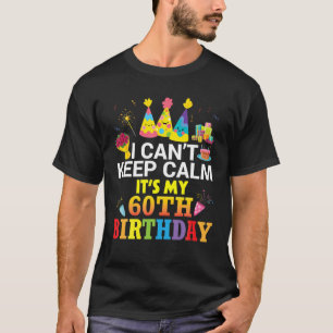 I Can't Keep Calm It's My 60Th Birthday Happy To M T-Shirt