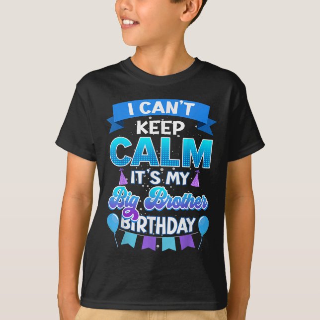 I Cant Keep Calm Its My Big Brother Birthday Shirt (Front)