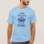 I Can't Keep Calm I'ts My Birthday Funny Crown v4 T-Shirt<br><div class="desc">How about this funny variation on the Keep Calm theme: I Can't Keep Calm - I'ts My Birthday! All text is customisable so you can change the sentiment if you'd like. You can choose any style or colour shirt to make it look just like you want it! BLUE CROWN BLUE...</div>