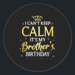 I Can't Keep Calm It's My Brother Birthday Gift Bd Classic Round Sticker<br><div class="desc">I Can't Keep Calm It's My Brother Birthday Gift Bday Party</div>