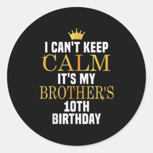 I Can't Keep Calm Its My Brother's 10th Birthday G Classic Round Sticker
