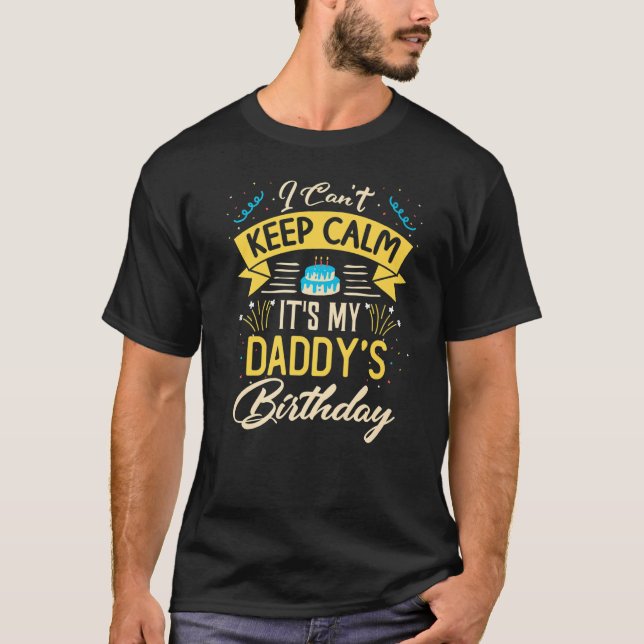 I Can't Keep Calm It's My Daddy Birthday  Bday  T-Shirt (Front)