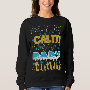 I Can't Keep Calm It's My Dad's Birthday Sweatshirt