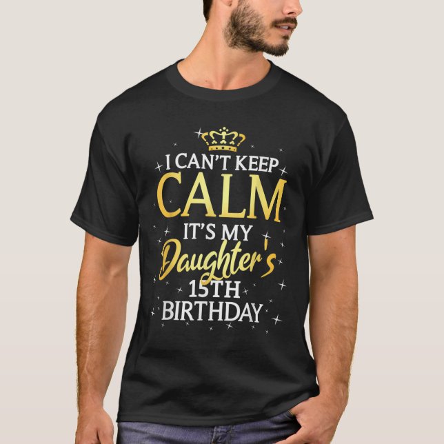 I Cant Keep Calm Its My Daughter 15th Birthday Par T-Shirt (Front)