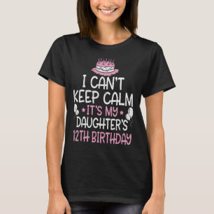 I Can't Keep Calm It's My Daughter's 12th Birthday T-Shirt