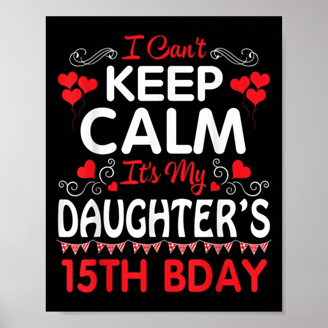 I Can't Keep Calm It's My Daughter's 15th Birthday Poster (Front)