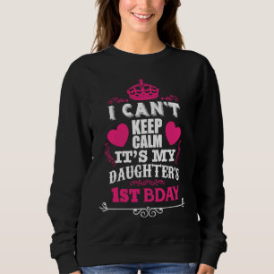 I CAN'T KEEP CALM IT'S MY DAUGHTER'S 1ST BDAY SWEATSHIRT