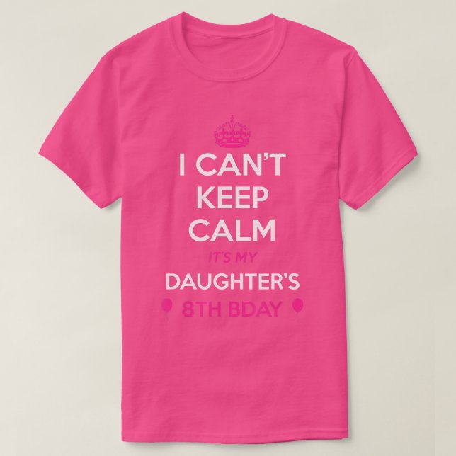 I Cant Keep Calm Its My Daughters 8th Birthday  T-Shirt (Design Front)