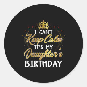 I Cant Keep Calm Its My Daughters Birthday Gift  Classic Round Sticker