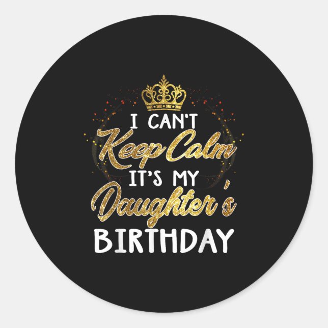 I Cant Keep Calm Its My Daughters Birthday Gift  Classic Round Sticker (Front)