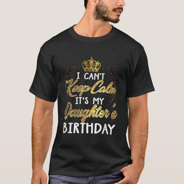 I Cant Keep Calm Its My Daughters Birthday Gift  T-Shirt (Front)