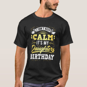 I Cant Keep Calm Its My Daughters Birthday T-Shirt