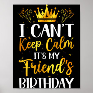 I Cant Keep Calm Its My Friend Birthday Family Bda Poster