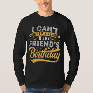 I Can't Keep Calm It's My Friend's Birthday Happy T-Shirt