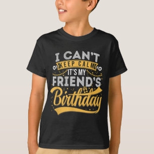 I Can't Keep Calm It's My Friend's Birthday Happy T-Shirt