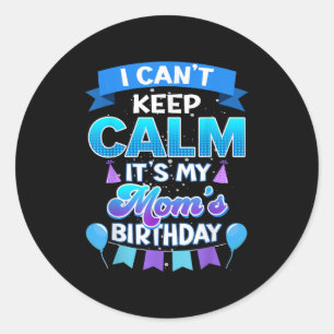 I Cant Keep Calm Its My Mom Birthday Shirt Bday  Classic Round Sticker